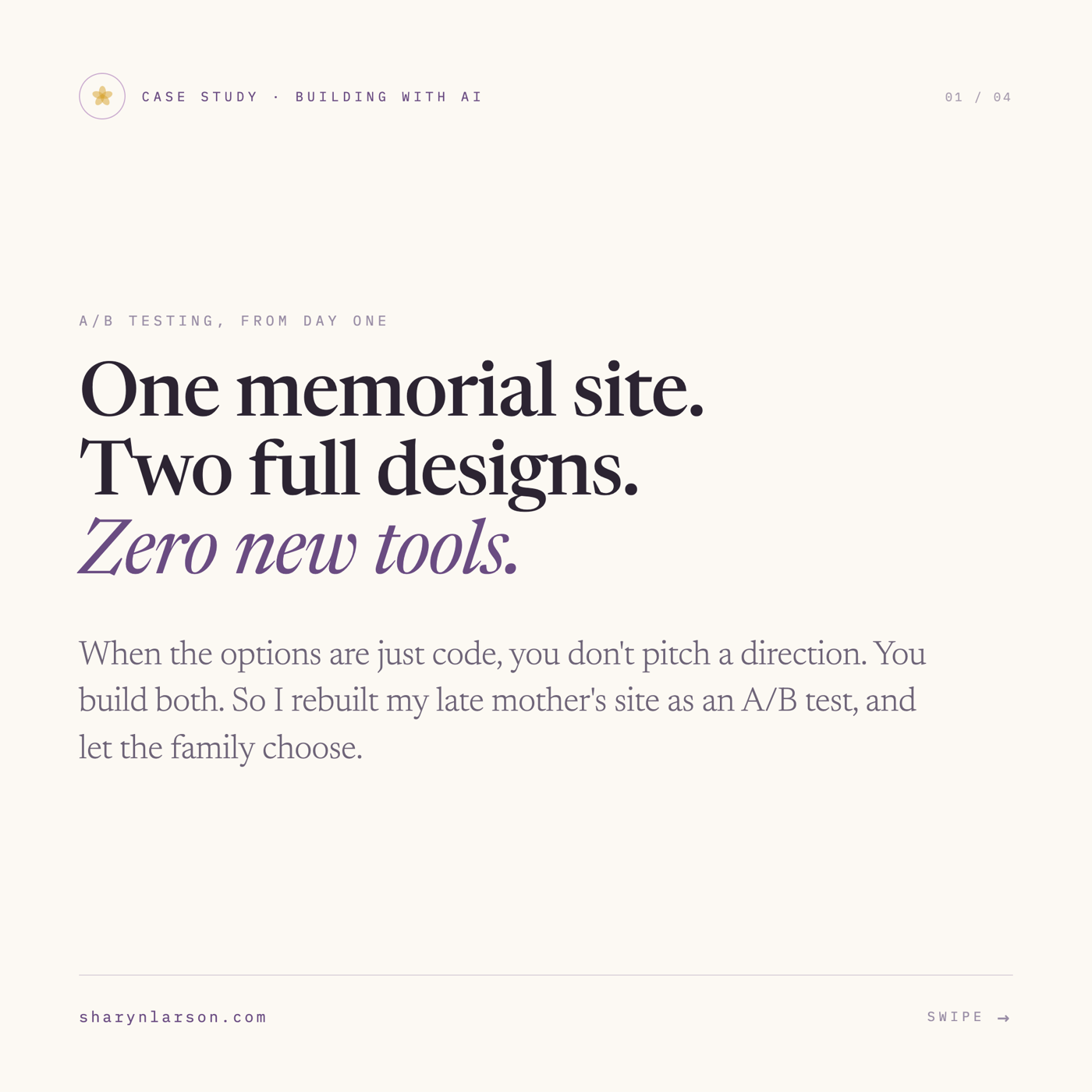 Case study cover card from the Building with AI series, numbered 01 of 04. Subtitle: A/B Testing, From Day One. Headline: One memorial site. Two full designs. Zero new tools. Body: When the options are just code, you don't pitch a direction. You build both. So I rebuilt my late mother's site as an A/B test, and let the family choose. URL sharynlarson.com at the bottom left.